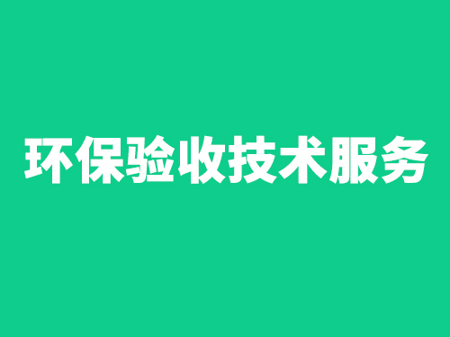 環(huán)保驗(yàn)收技術(shù)服務(wù)